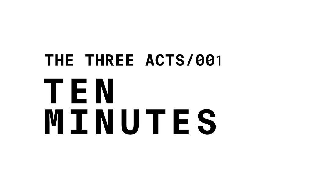 Text graphic reading: THE THREE ACTS/001 TEN MINUTES