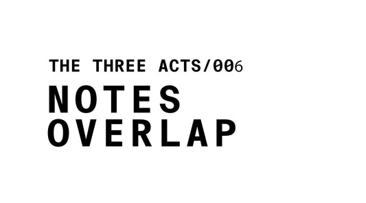 Text reading: THE THREE ACTS / 006 NOTES OVERLAP